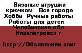 Вязаные игрушки крючком - Все города Хобби. Ручные работы » Работы для детей   . Челябинская обл.,Нязепетровск г.